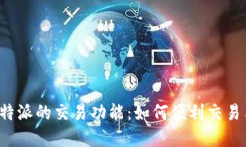 探讨B特派的交易功能：如何便利交易与投资
