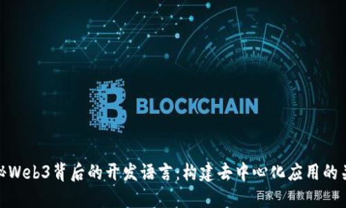 揭秘Web3背后的开发语言：构建去中心化应用的关键
