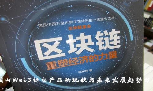 国内Web3社交产品的现状与未来发展趋势分析