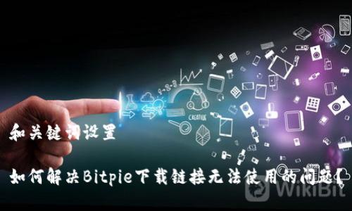 和关键词设置

如何解决Bitpie下载链接无法使用的问题？