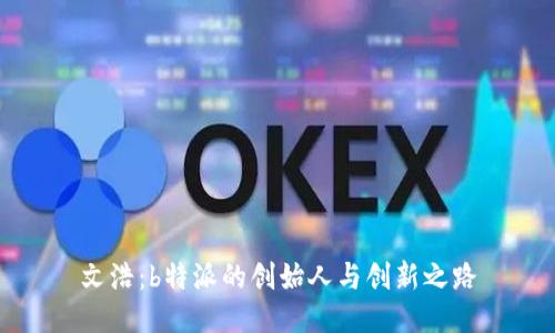 文浩：b特派的创始人与创新之路