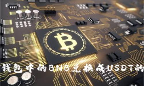 : 如何将钱包中的BNB兑换成USDT的详尽指南