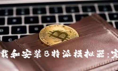 如何下载和安装B特派模拟器：完整指南
