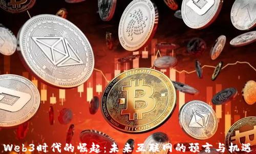 
Web3时代的崛起：未来互联网的预言与机遇