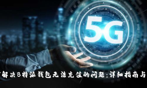 如何解决B特派钱包无法充值的问题：详细指南与技巧