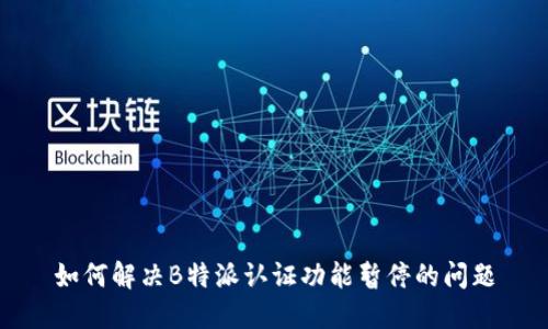 如何解决B特派认证功能暂停的问题