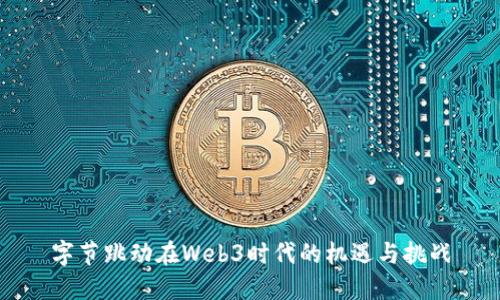字节跳动在Web3时代的机遇与挑战