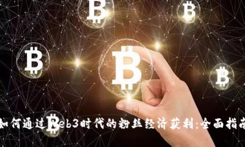 如何通过Web3时代的粉丝经济获利：全面指南