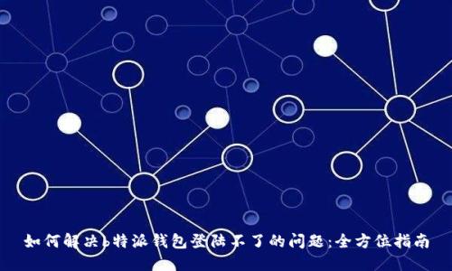 如何解决b特派钱包登陆不了的问题：全方位指南