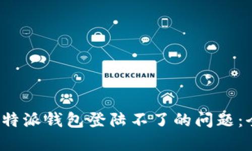 如何解决b特派钱包登陆不了的问题：全方位指南