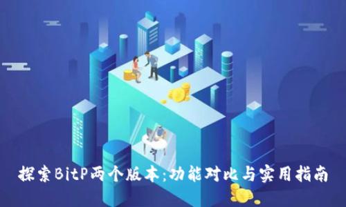 探索BitP两个版本：功能对比与实用指南