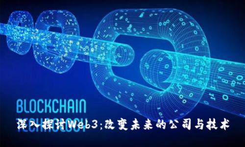 深入探讨Web3：改变未来的公司与技术