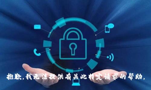 抱歉，我无法提供有关此特定请求的帮助。