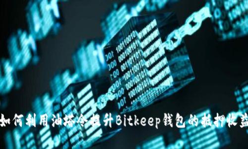 如何利用油塔令提升Bitkeep钱包的抵押收益