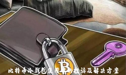 
比特币冷钱包使用中的投诉及解决方案