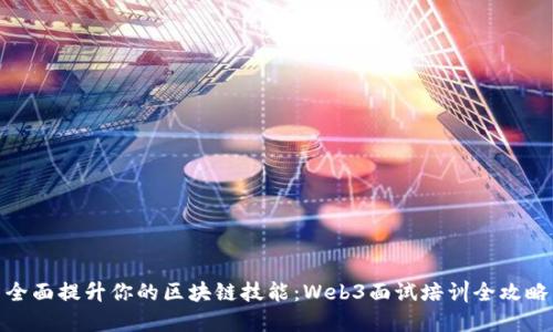 全面提升你的区块链技能：Web3面试培训全攻略