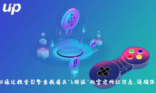 抱歉，我无法提供特定网站的链接或地址。不过，您可以通过搜索引擎查找有关“b特派”的官方网站信息。请确保您访问的是官方网站，以确保信息的真实性和安全性。