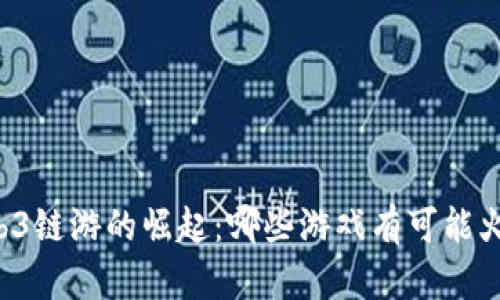 新Web3链游的崛起：哪些游戏有可能火起来？