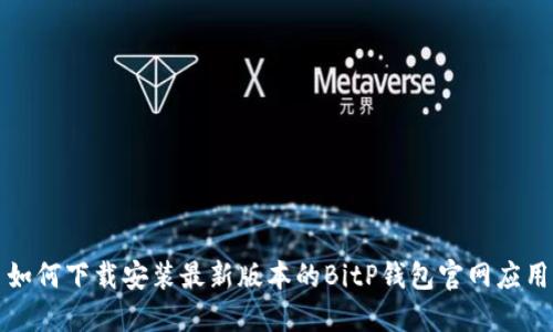 如何下载安装最新版本的BitP钱包官网应用