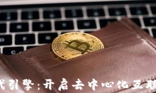 
Web3新时代引擎：开启去中心化互联网的新篇章