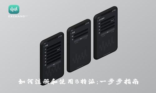 如何注册和使用B特派：一步步指南