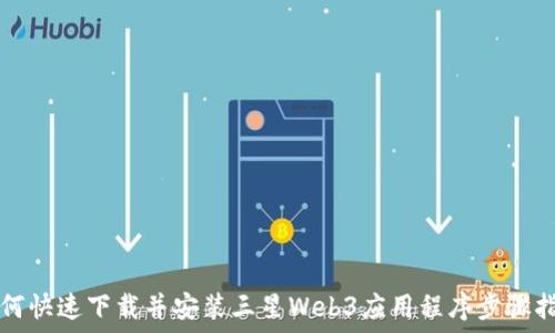  
如何快速下载并安装三星Web3应用程序步骤指南