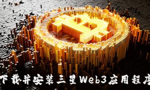  
如何快速下载并安装三星Web3应用程序步骤指南