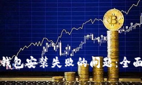 如何解决比特币钱包安装失败的问题：全面指南与解决方案