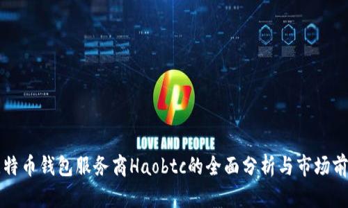 国内比特币钱包服务商Haobtc的全面分析与市场前景探讨