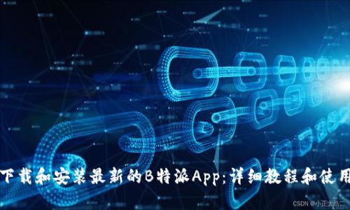 如何下载和安装最新的B特派App：详细教程和使用技巧