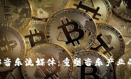 WEB3音乐流媒体：重塑音乐产业的未来