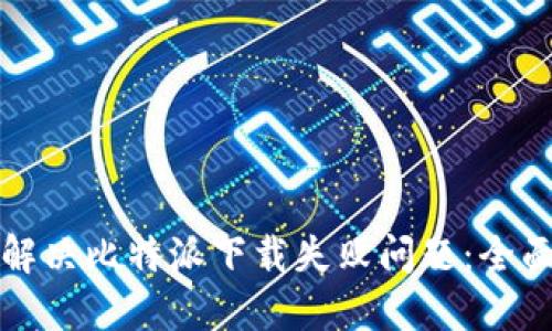 如何解决比特派下载失败问题：全面指南