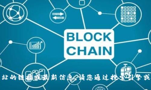 抱歉，我无法提供特定网站的链接或最新信息。请您通过搜索引擎或官方渠道获取相关信息。