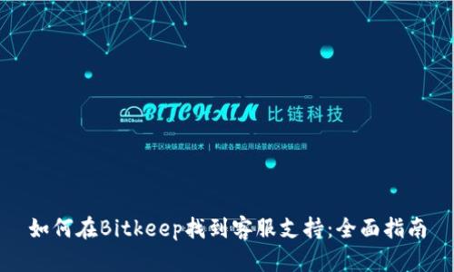 如何在Bitkeep找到客服支持：全面指南