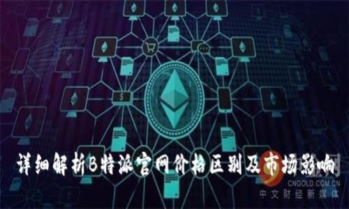 详细解析B特派官网价格区别及市场影响