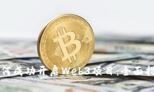 如何成功开启Web3项目：全面指南