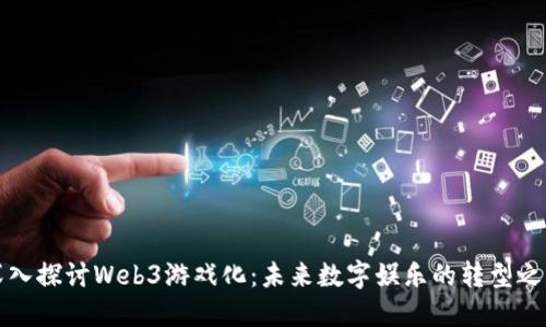 深入探讨Web3游戏化：未来数字娱乐的转型之路