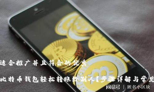 思考一个适合推广并且符合的优秀

怎样通过比特币钱包轻松转账给别人？步骤详解与常见问题解答