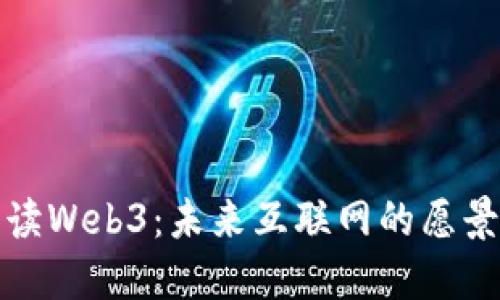 全面解读Web3：未来互联网的愿景与挑战