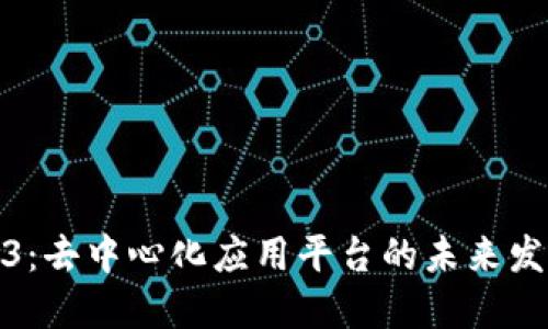 理解Web3：去中心化应用平台的未来发展与影响