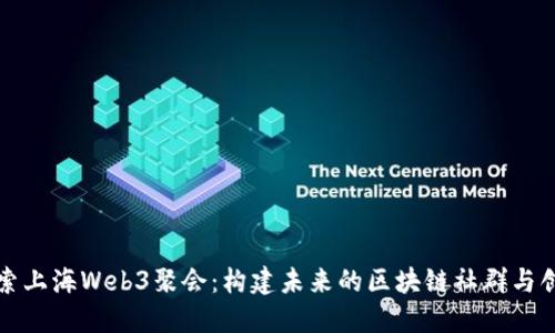 探索上海Web3聚会：构建未来的区块链社群与创新