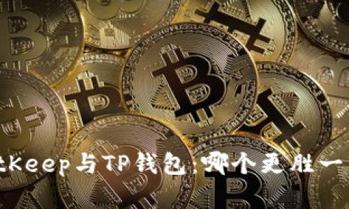 BitKeep与TP钱包：哪个更胜一筹？