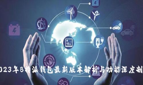 2023年B特派钱包最新版本解析与功能深度剖析