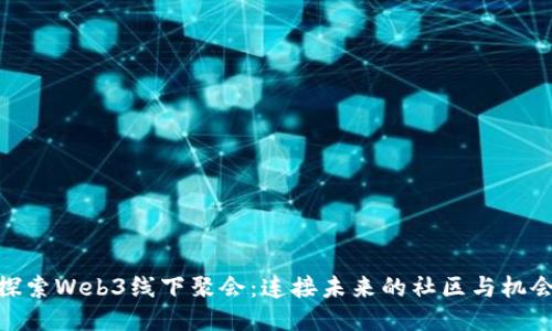 探索Web3线下聚会：连接未来的社区与机会