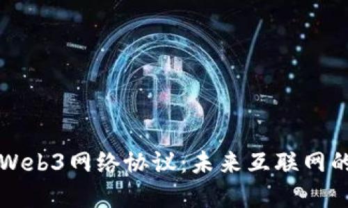 深入探讨Web3网络协议：未来互联网的基础架构
