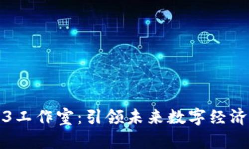 武汉Web3工作室：引领未来数字经济的新潮流