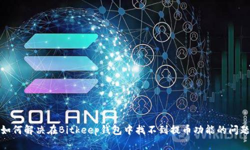 如何解决在Bitkeep钱包中找不到提币功能的问题