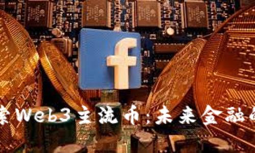 深入探索Web3主流币：未来金融的新纪元