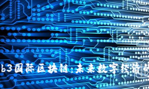 : 探索Web3国际区块链：未来数字经济的变革之路
