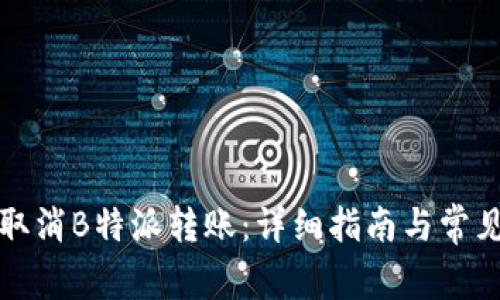 如何高效取消B特派转账：详细指南与常见问题解答